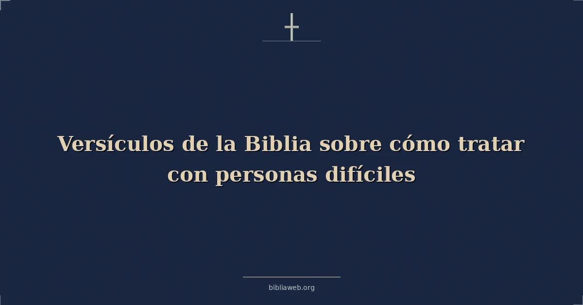 Versículos de la Biblia sobre cómo tratar con personas difíciles