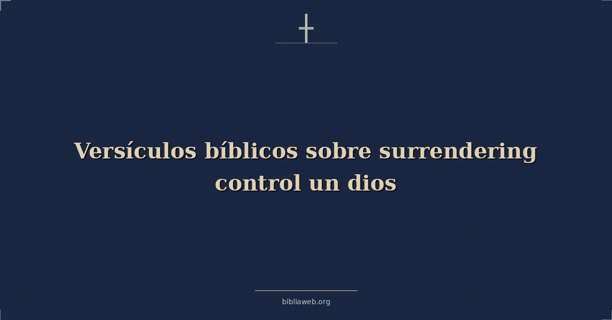 Versículos Bíblicos sobre entregándose control un dios