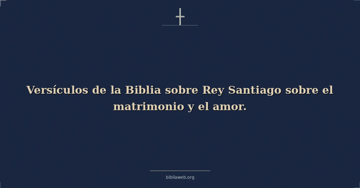 Versículos de la Biblia sobre Rey Santiago sobre el matrimonio y el amor