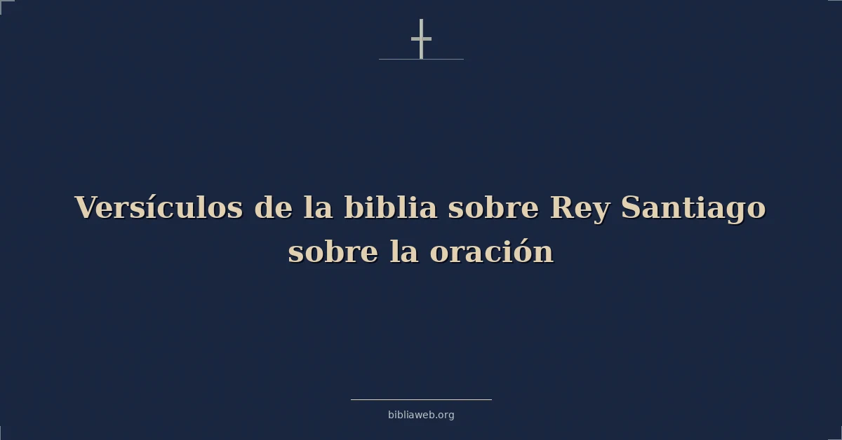 Versículos de la biblia sobre Rey Santiago sobre la oración