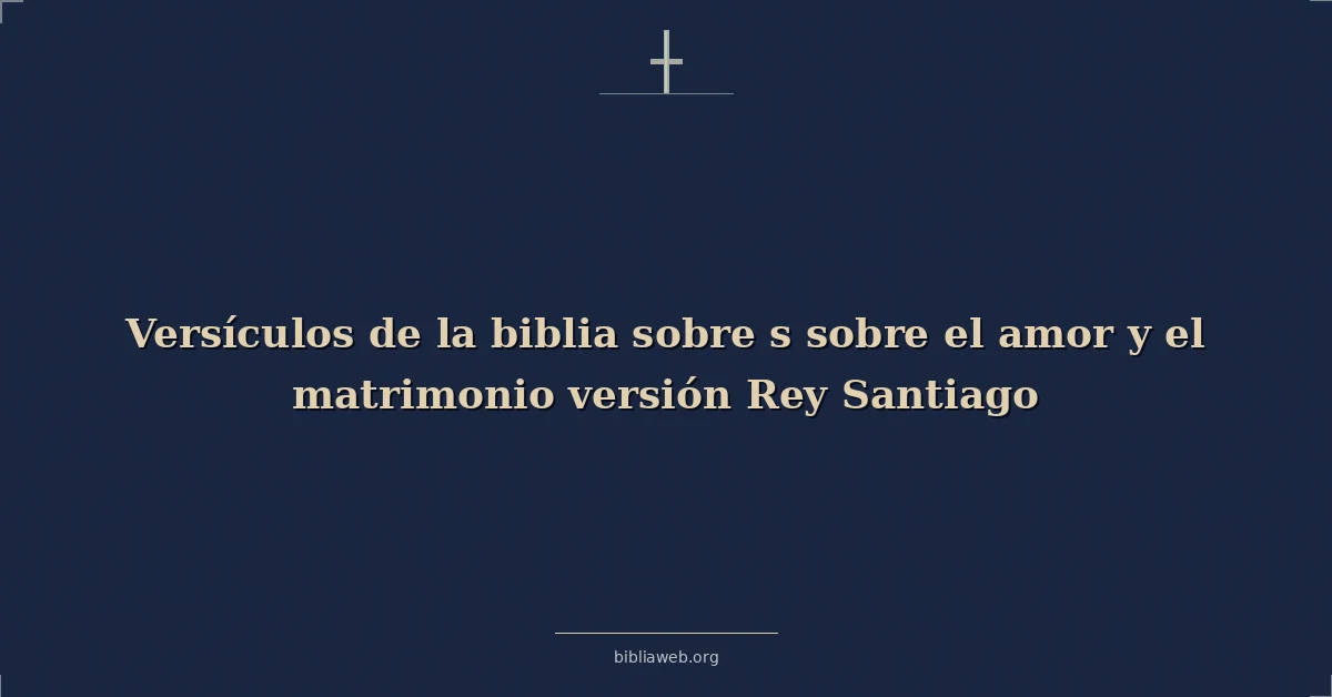 Versículos de la biblia sobre s sobre el amor y el matrimonio versión Rey Santiago