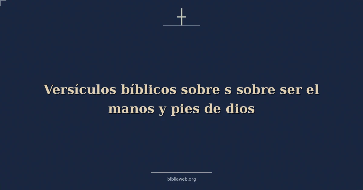Versículos Bíblicos sobre s sobre ser el manos y pies de dios