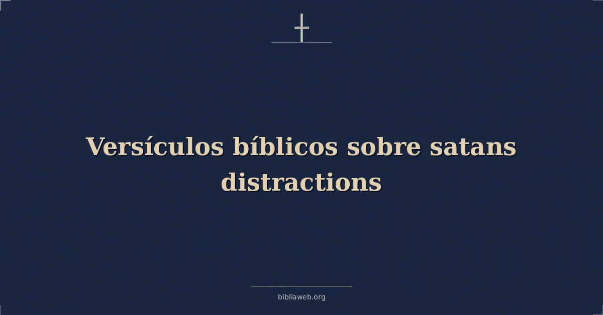 Versículos Bíblicos sobre las distracciones de Satanás