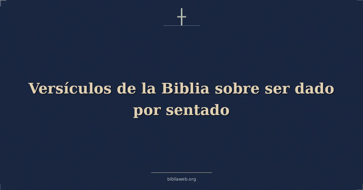 Versículos de la Biblia sobre ser dado por sentado