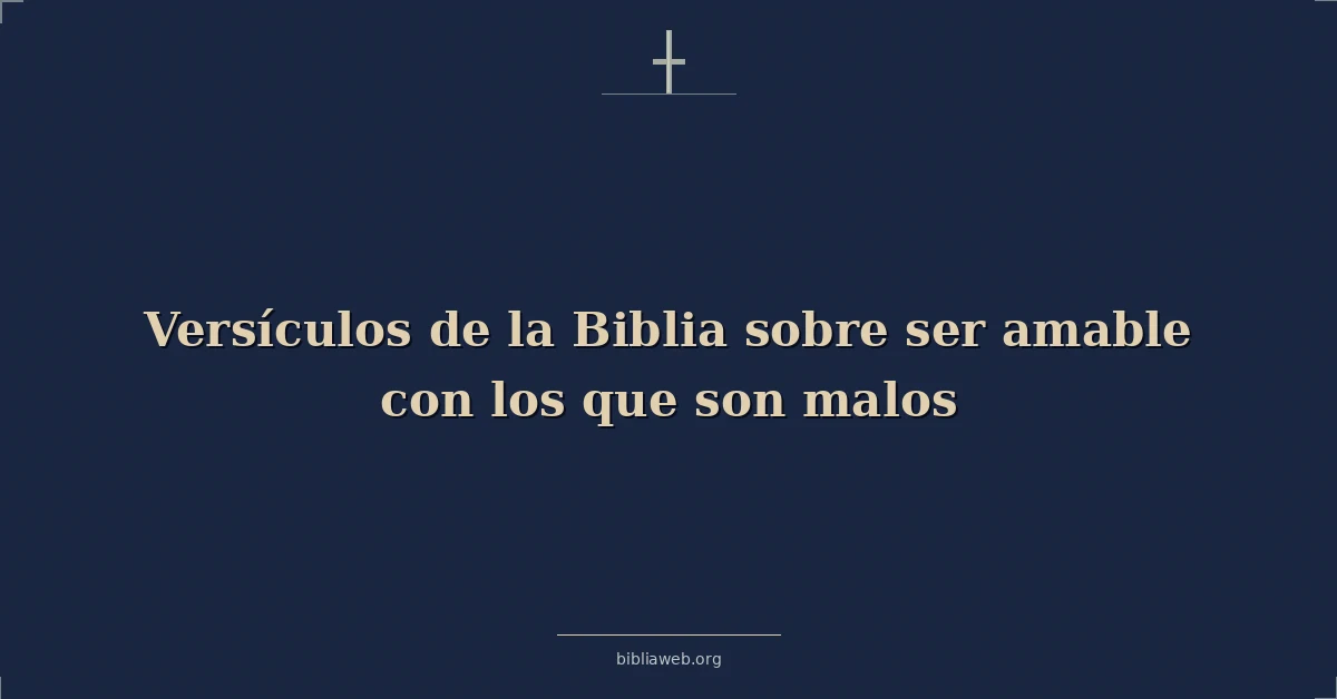 Versículos de la Biblia sobre ser amable con los que hijo malos