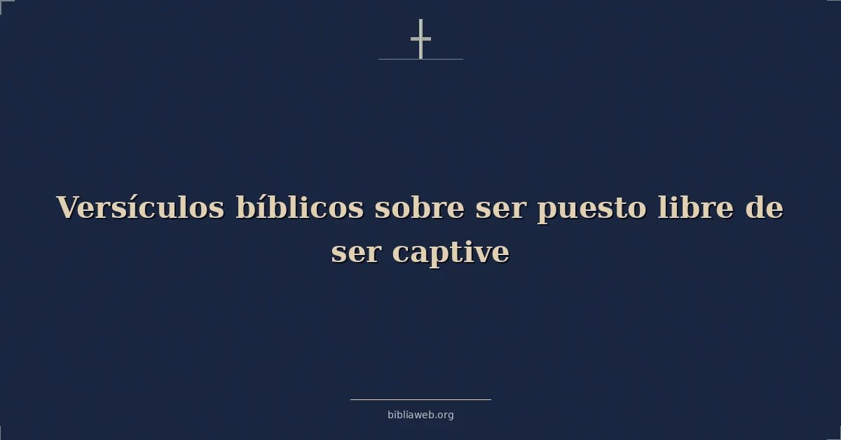 Versículos Bíblicos sobre ser puesto libre de ser cautivo