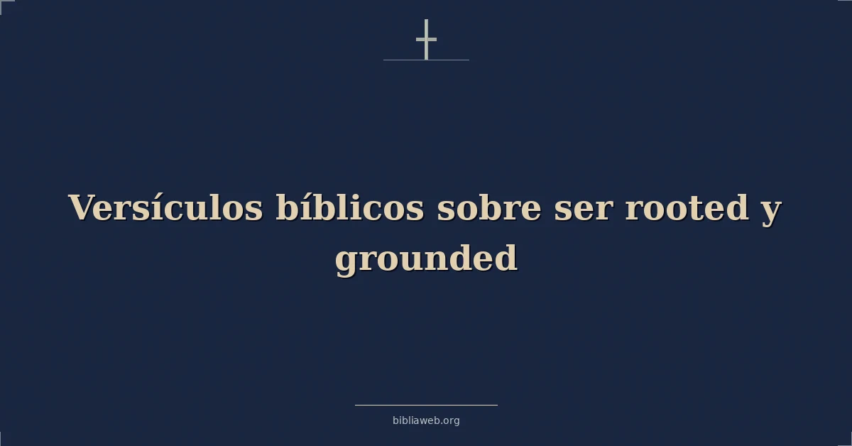 Versículos Bíblicos sobre ser arraigado y cimentado