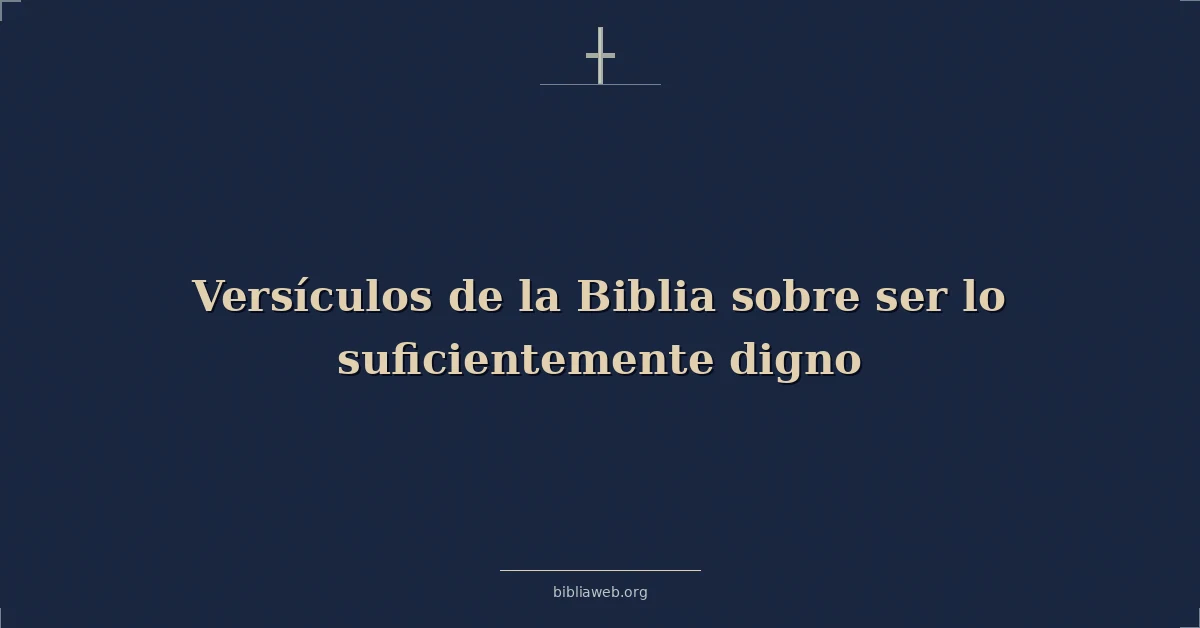 Versículos de la Biblia sobre ser lo suficientemente digno