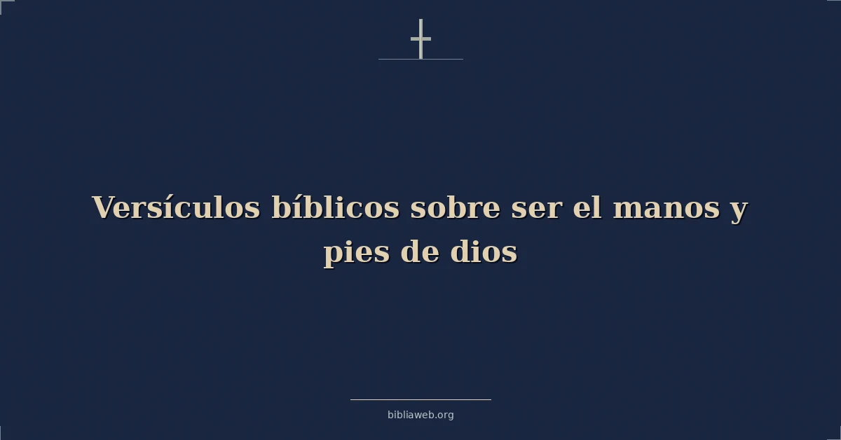 Versículos Bíblicos sobre ser el manos y pies de dios