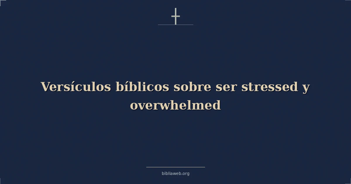 Versículos Bíblicos sobre ser estresado y abrumado
