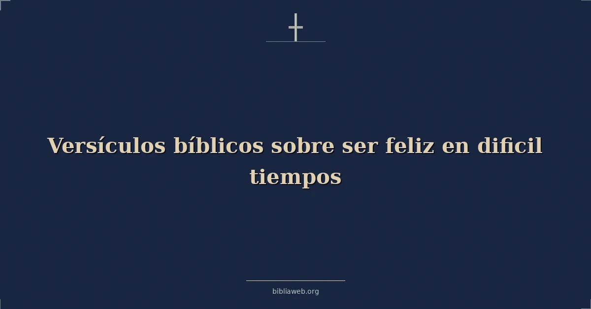 Versículos Bíblicos sobre ser feliz en dificil tiempos