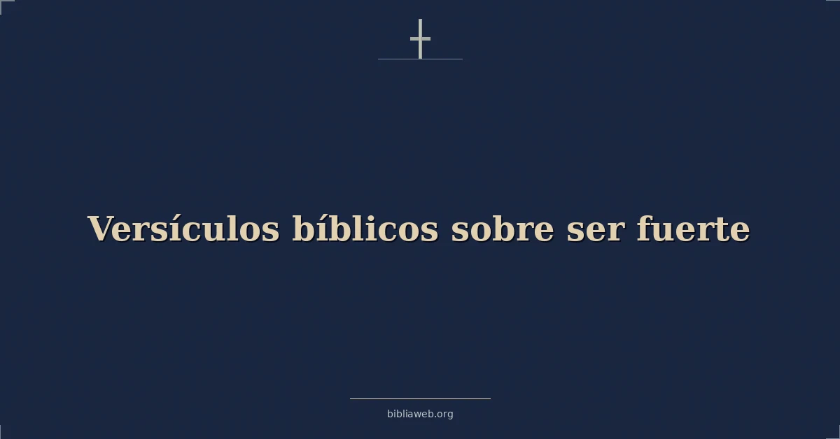 Versículos Bíblicos sobre ser fuerte