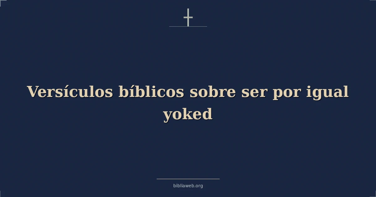Versículos Bíblicos sobre estar igualmente unidos en yugo