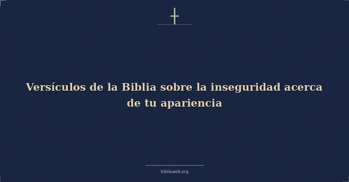 Versículos de la Biblia sobre la inseguridad acerca de tu apariencia