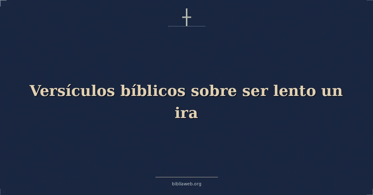 Versículos Bíblicos sobre ser lento un ira
