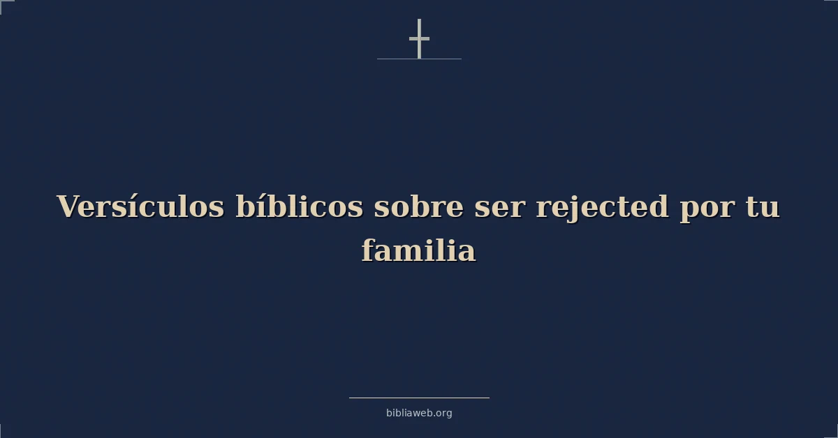Versículos Bíblicos sobre ser rechazado por tu familia