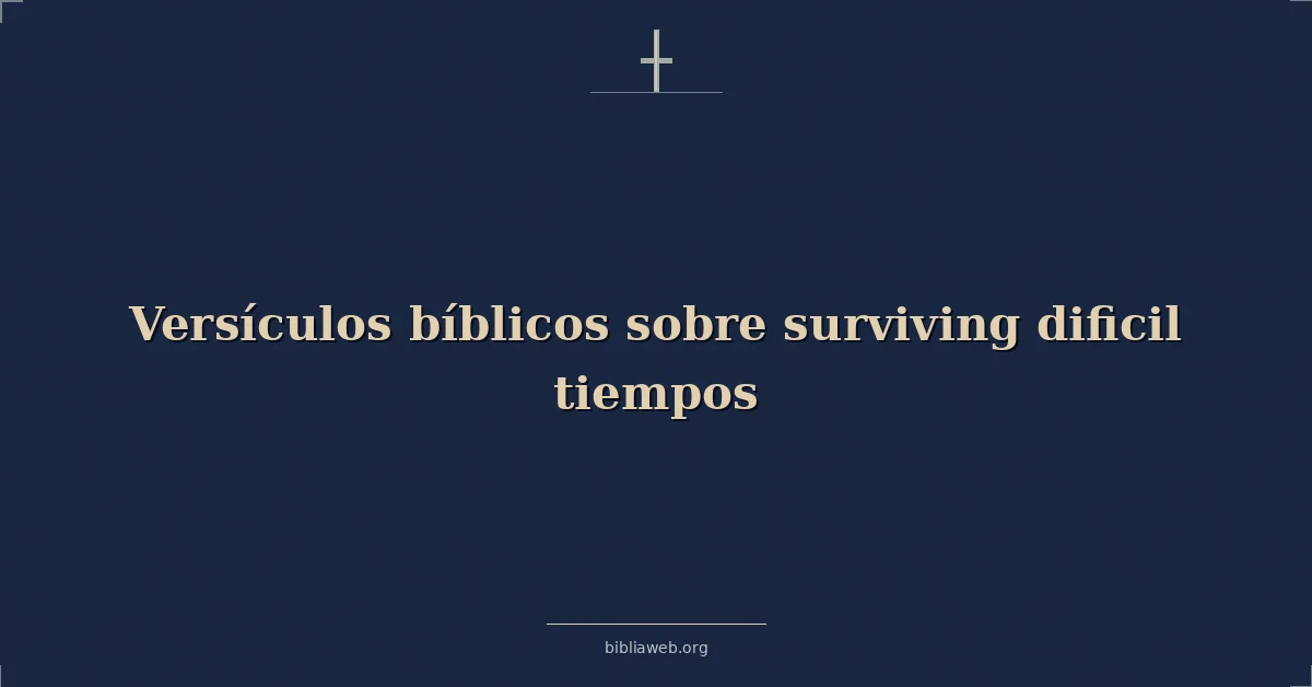 Versículos Bíblicos sobre sobreviviendo dificil tiempos