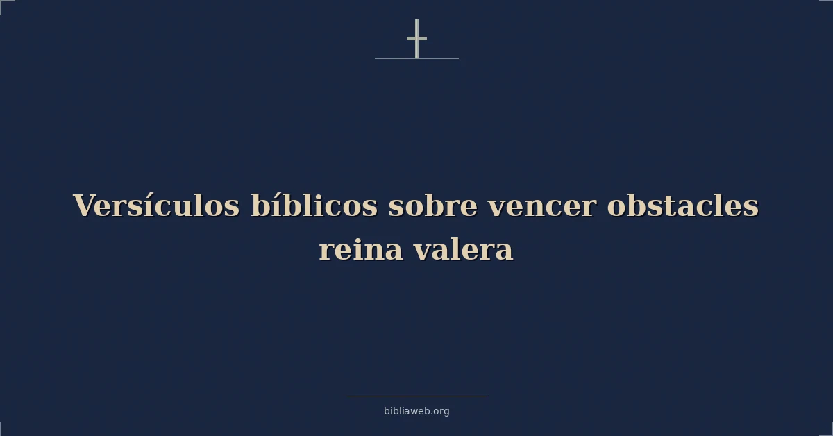 Versículos Bíblicos sobre vencer obstáculos reina valera