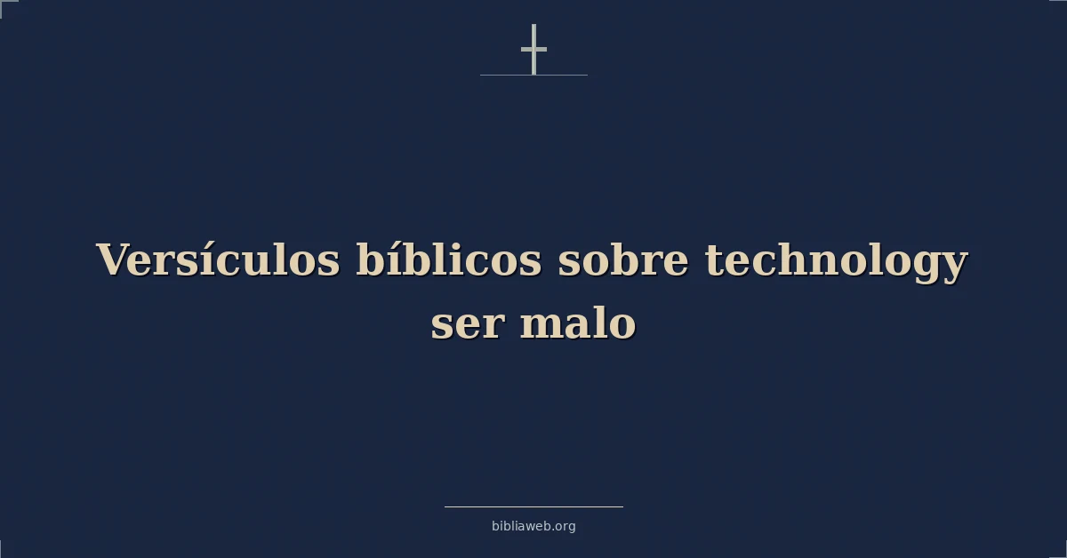 Versículos Bíblicos sobre tecnología ser malo
