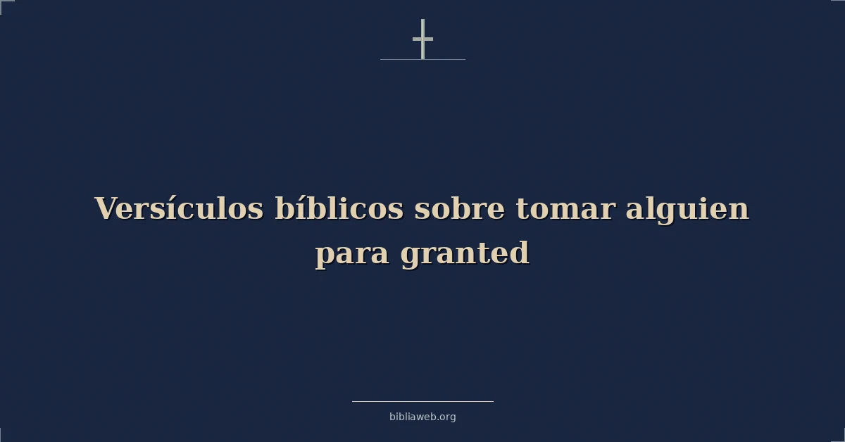 Versículos Bíblicos sobre tomar alguien para concedido