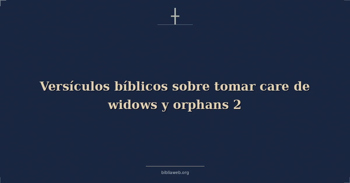 Versículos Bíblicos sobre tomar cuidado de viudas y huérfanos 2