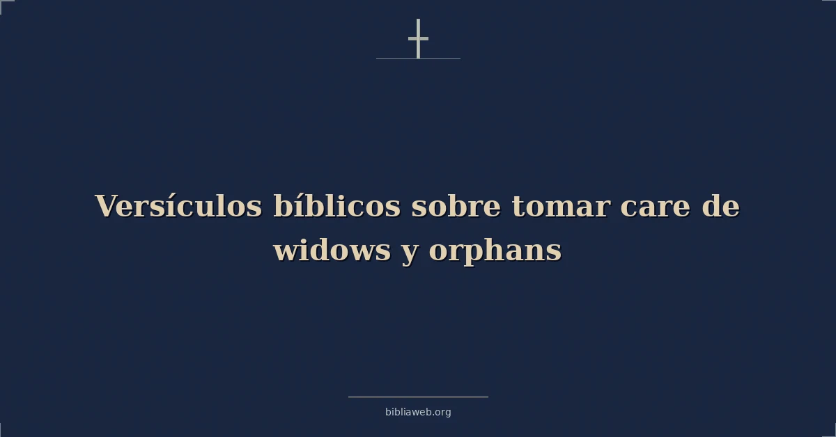 Versículos Bíblicos sobre tomar cuidado de viudas y huérfanos