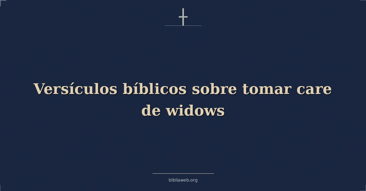 Versículos Bíblicos sobre tomar cuidado de viudas