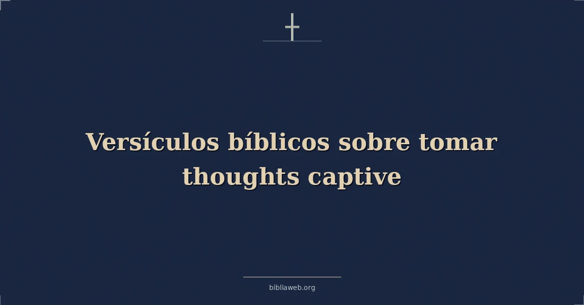 Versículos Bíblicos sobre tomar pensamientos cautivo
