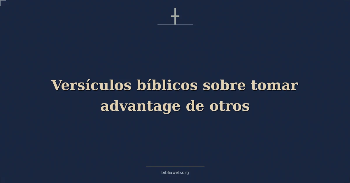 Versículos Bíblicos sobre tomar ventaja de otros