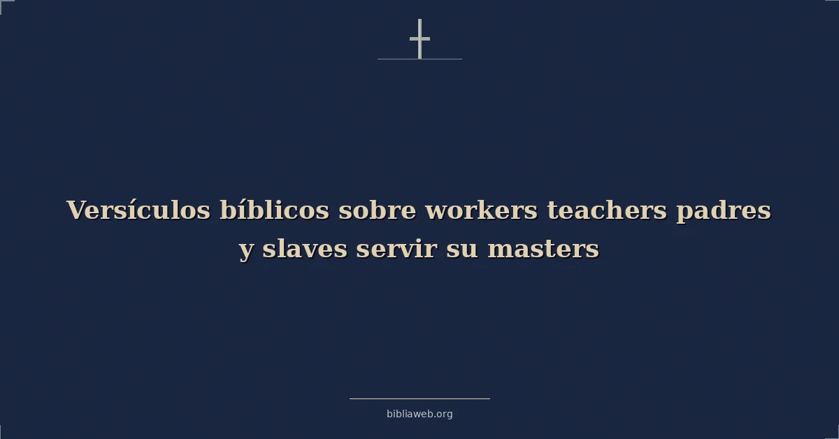 Versículos Bíblicos sobre trabajadores, maestros, padres y esclavos sirviendo a sus amos