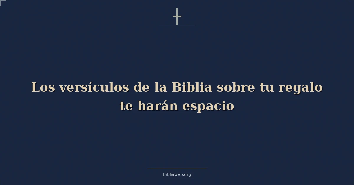 Versículos Bíblicos sobre los versículos de la biblia sobre tu regalo te harán espacio