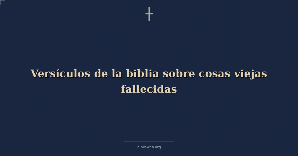 Versículos de la biblia sobre cosas viejas fallecidas