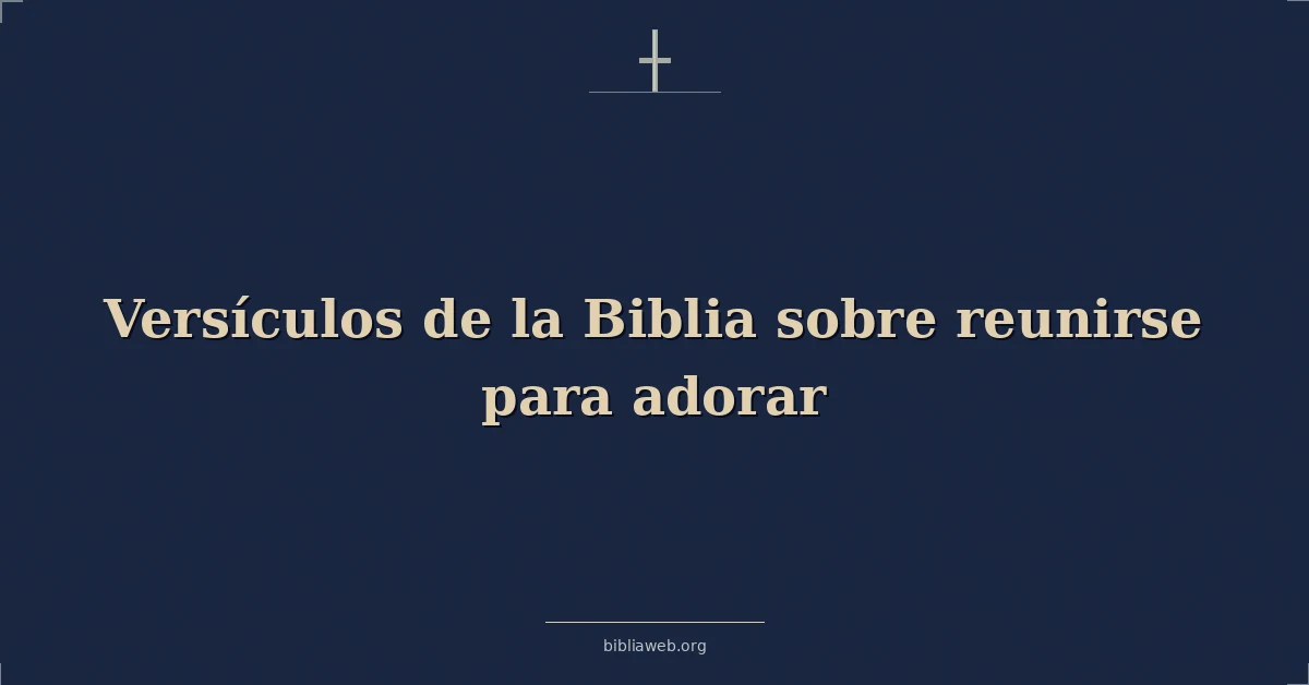 Versículos de la Biblia sobre reunirse para adorar