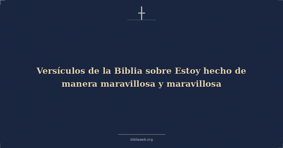 Versículos de la Biblia sobre Estoy hecho de manera maravillosa y maravillosa